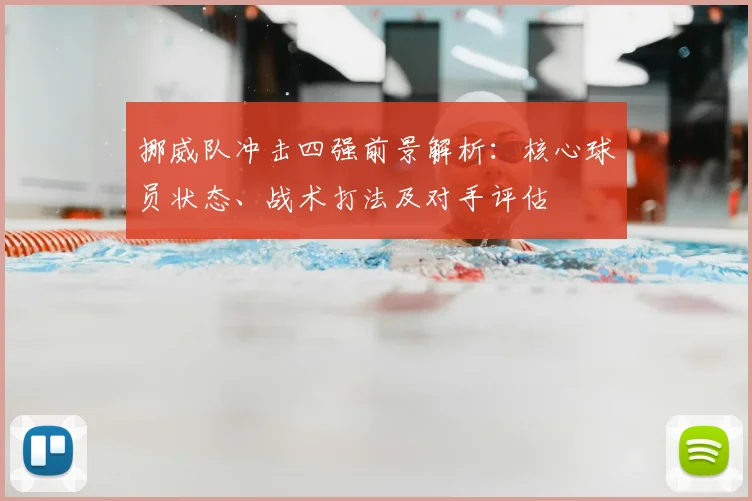 挪威队冲击四强前景解析：核心球员状态、战术打法及对手评估