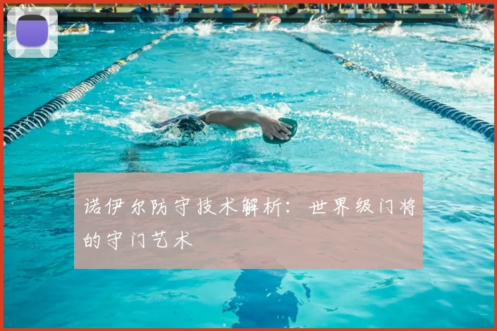 诺伊尔防守技术解析：世界级门将的守门艺术