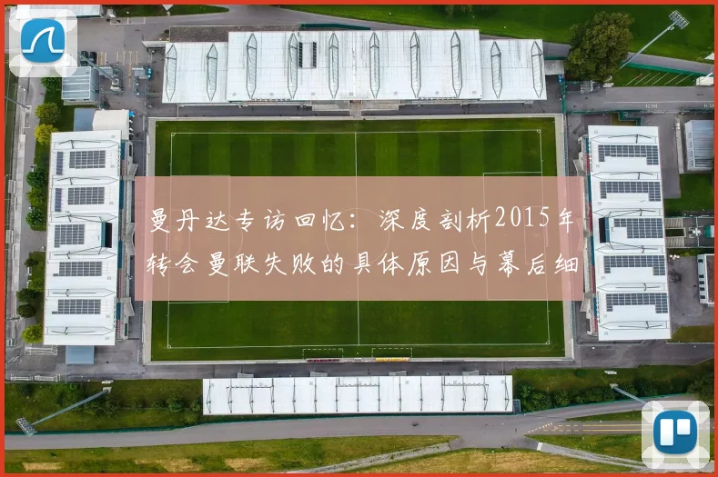 曼丹达专访回忆：深度剖析2015年转会曼联失败的具体原因与幕后细节